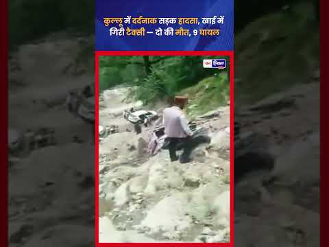 कुल्लू में Taxi हादसा, गहरी खाई में गिरी गाड़ी, 2 की मौत