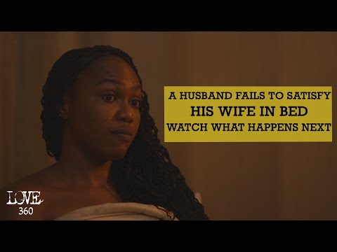 A HUSBAND FAILS TO SATISFY HIS WIFE IN BED, WATCH WHAT HAPPENS NEXT. | LOVE 360