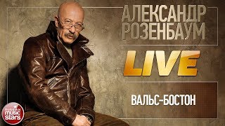 АЛЕКСАНДР РОЗЕНБАУМ ★ ВАЛЬС-БОСТОН ★ LIVE ★