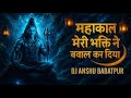Mahakaal Teri Bhakti Ne Bawal Kardiya DJ Mix 2025 Bholenath Special
