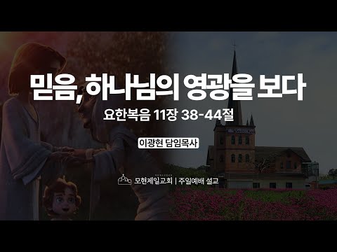 믿음, 하나님의 영광을 보다 | 요한복음 11:38~44 | 이광현 담임목사 | 모현제일교회 주일예배 설교 (2025년 8월 24일)
