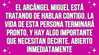 El arcángel Michael está tratando de hablar contigo... la vida de esta persona terminará pronto,