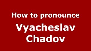 How to pronounce Vyacheslav Chadov