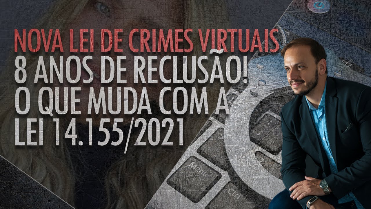 O que muda com nova Lei que endurece e amplia pelas para crimes cibernéticos e virtuais? 14.155/2021