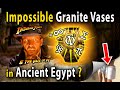Impossible Granite Vases in Ancient Egypt?