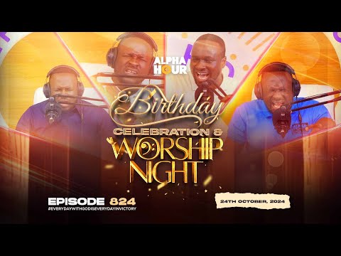 ALPHA HOUR EPISODE 824 |  BIRTHDAY CELEBRATION AND OCTOBER WORSHIP NIGHT  || 24TH OCTOBER,2024