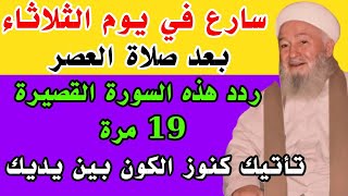 سورة قصيرة رددها 19 مرة في يوم الثلاثاء بعد صلاة العصر تأتيك كنوز الكون بين يديك ويأتيك من تحب طائعا