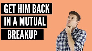 How To Get Your Ex Back In A Mutual Breakup