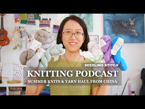 Summer Knits & Yarn Haul from China - Seedling Stitch Knitting Podcast - 2025.07