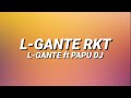 L-GANTE RKT - L-GANTE FT  PAPU DJ 🍑 (Letra/Lyrics)