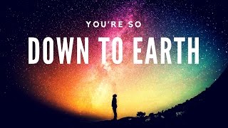 You're so down to earth