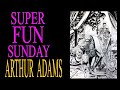 Super Fun Sunday THE INSANE PROCESS OF ARTHUR ADAMS!!!