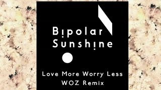 Bipolar Sunshine - Love More Worry Less (WOZ Remix)