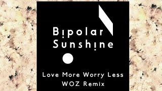 Bipolar Sunshine - Love More Worry Less (WOZ Remix)