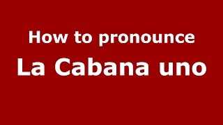How to pronounce La Cabana Uno