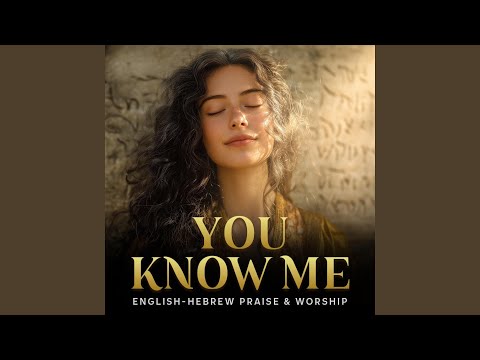 You Know Me (Psalm 139 – Hebrew & English Worship)