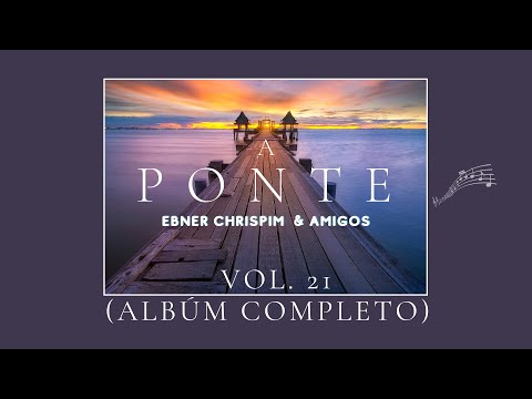 Ebner Chrispim & Amigos - A Ponte - Albúm Completo (Vol. 21)