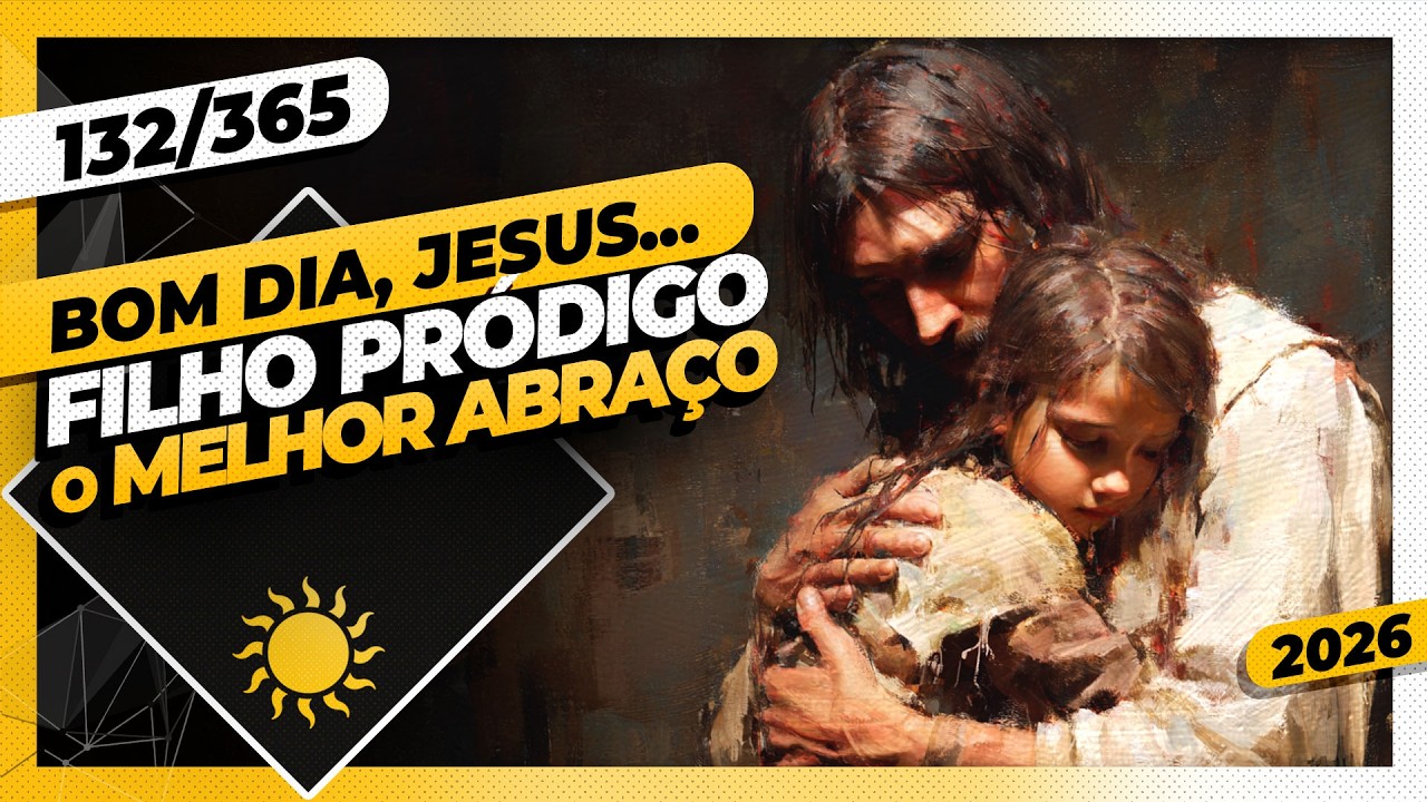 FILHO PRÓDIGO: O MELHOR ABRAÇO - Bom dia, Jesus! 132/365 (2026)