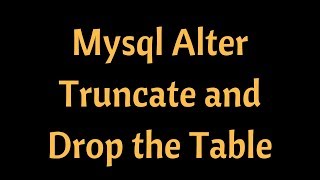 How to do Alter ,Truncate and Drop table in Mysql