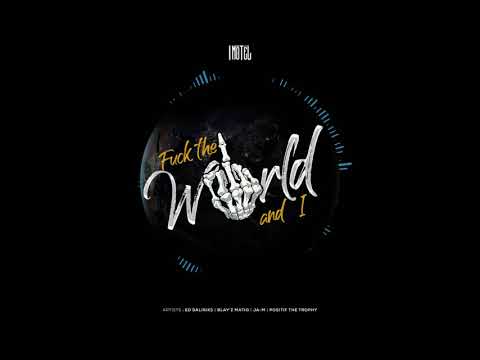 FUCK THE WORLD AND I - Positif The Trophy, Ja M, Blay'Z & ED Daliriks