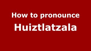 How to pronounce Huiztlatzala