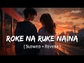 Roke Na Ruke Naina Slowed Reverb Arijit Singh Badrinath Ki Dulhania SR Lofi