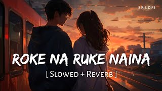 Roke Na Ruke Naina (Slowed + Reverb) | Arijit Singh | Badrinath Ki Dulhania | SR Lofi