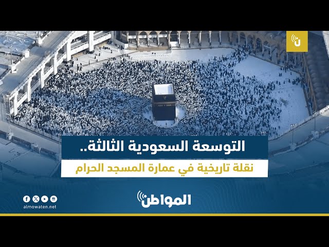 التوسعة السعودية الثالثة.. نقلة تاريخية في عمارة المسجد الحرام