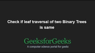 Check if leaf traversal of two Binary Trees is same | GeeksforGeeks