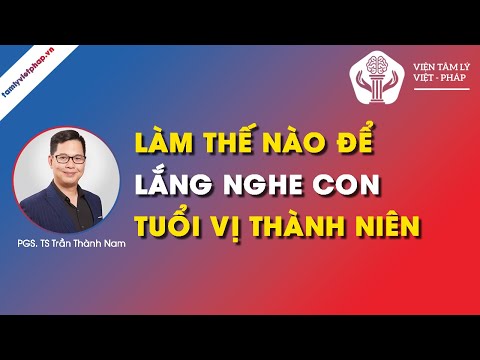 LÀM SAO ĐỂ LẮNG NGHE CON Ở ĐỘ TUỔI VỊ THÀNH NIÊN | PGS.TS Trần Thành Nam | Viện Tâm Lý Việt - Pháp