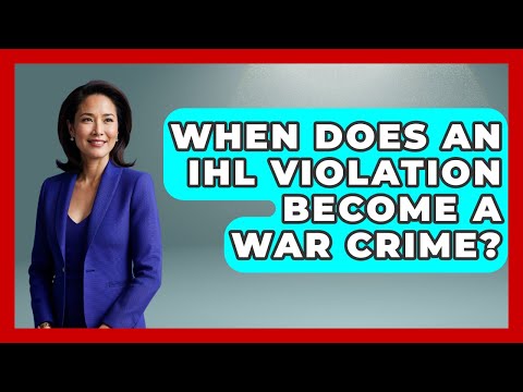 When Does An IHL Violation Become A War Crime? - International Humanitarian Law Experts