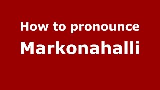 How to pronounce Markonahalli