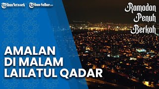 LAILATUL QADAR: Amalan Sunah yang Dianjurkan saat Malam Lailatul Qadar