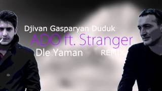 ADO ft. Stranger - Dle Yaman "REMIX" (Djivan Gasparyan DUDUK)