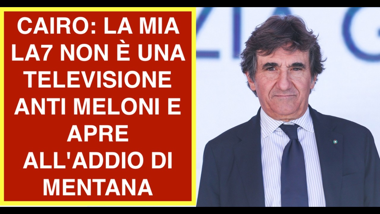 CAIRO: LA MIA LA7 NON È UNA TELEVISIONE ANTI MELONI E APRE ALL'ADDIO DI MENTANA