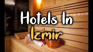 Best Hotels In Izmir, Turkey - Hotels In Izmir Worth Visiting