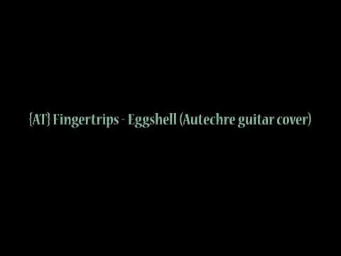{AT}Fingertrips -  Eggshell  (Autechre guitar cover)
