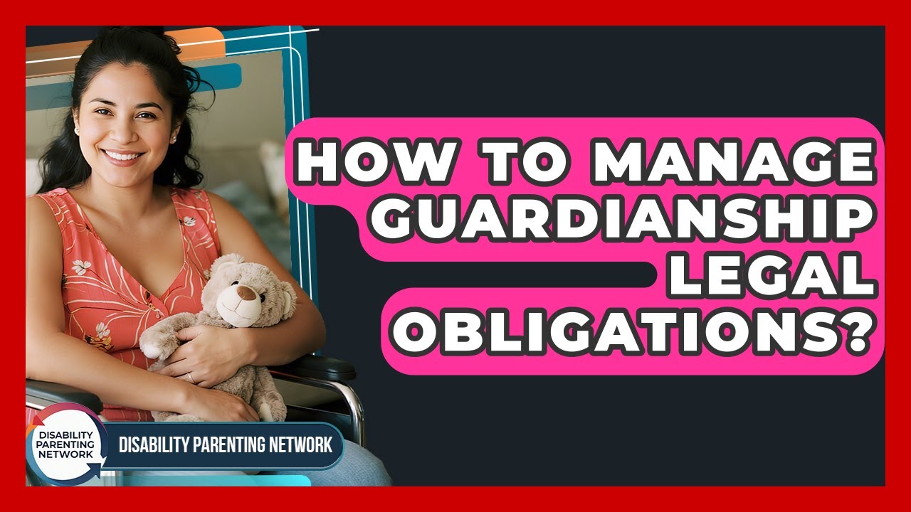 How To Manage Guardianship Legal Obligations? - Disability Parenting Network
