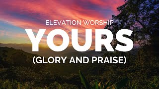 Yours (Glory and Praise)   Elevation Worship Lyrics