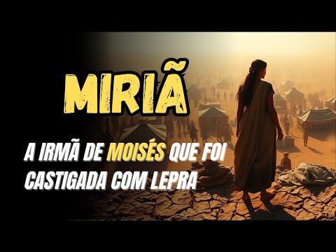 MIRIÃ: A IRMÃ DE MOISÉS QUE FOI CASTIGADA COM LEPRA | UMA LIÇÃO DE ORGULHO E RESTAURAÇÃO