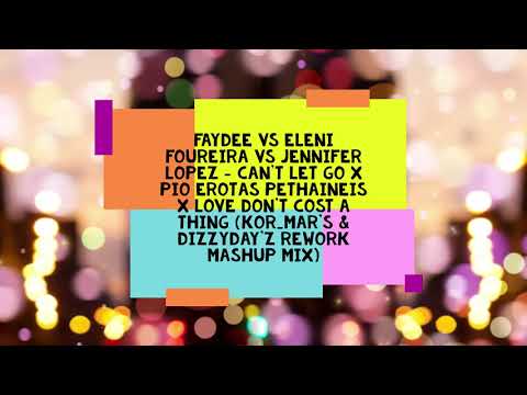 Faydee,Foureira,JLo - CantLetGoXPioErotasPethainisXLoveDontCostAThing(Kor_Mar's&DizzyDay'zMashupMix)