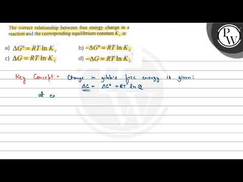 The correct relationship between free energy change in a reaction and the corresponding equilibr...