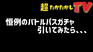 恒例！バトルパスガチャひいてみた。〜超たかたかしTV〜