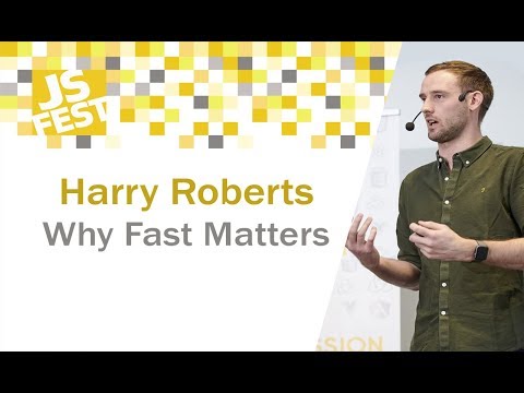 Why Fast Matters. Harry Roberts. JS Fest 2018