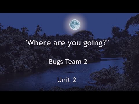 "Where are you going?" song, Bugs Team 2, unit 2.