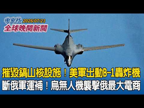 摧毀鎬山核設施！美軍出動「B-1轟炸機」｜斷俄軍運補！烏軍無人機狂轟俄最大電商｜2026/07/23 中央社全球晚間新聞