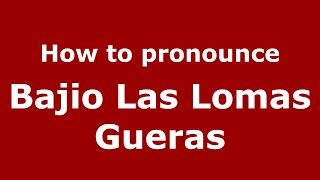 How to pronounce Bajio Las Lomas Gueras
