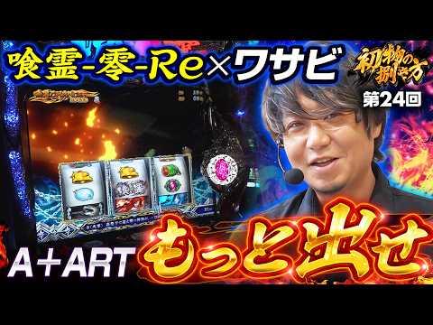 【ワサビ懇願！A+ARTはやっぱり面白い】初物の捌き方 第24回《ワサビ》Lパチスロ 喰霊-零-Re［新台・パチスロ・スロット］
