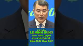 Thủ Tướng LÊ MINH HƯNG –Trao Toàn Quyền Cho Chủ Tịch Xã, Điều Gì Sẽ Thay Đổi? #shorts #viral #tintuc 