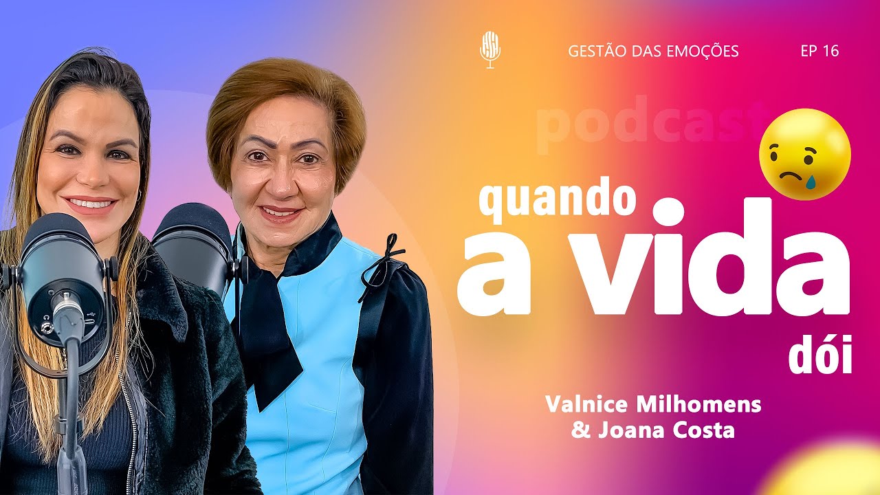 GESTÃO DAS EMOÇÕES - QUANDO A VIDA DÓI  - Podcast Valnice Milhomens e Joana Costa | EP 16